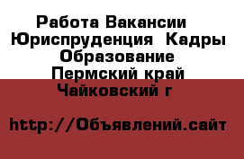 Работа Вакансии - Юриспруденция, Кадры, Образование. Пермский край,Чайковский г.